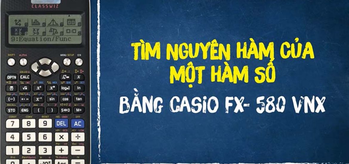 Cách bấm máy tính nguyên hàm bằng Casio fx 580VNX, 570VN Plus